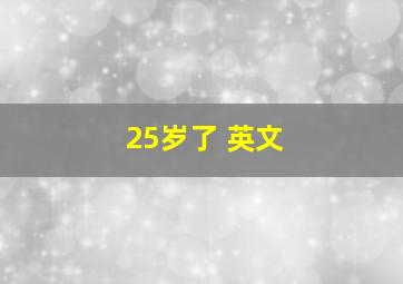 25岁了 英文